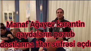 Manaf Ağayev karantin QAYDALARIN pozub dostlarına iftar süfrəsi açdı