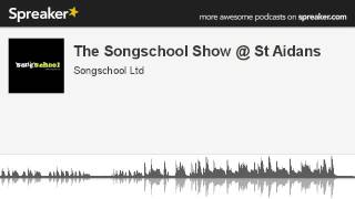 The Songschool Show @ St Aidans (part 2 of 2, made with Spreaker)