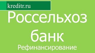 Россельхозбанк обзор Рефинансирования кредитов условия, процентная ставка, срок