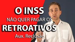 O INSS Não Quer Pagar os Retroativos do Auxílio Reclusão