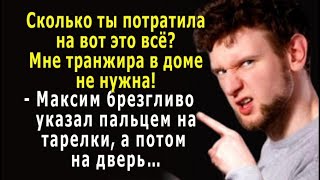 - Сколько ты потратила? Мне транжира не нужна! - высокомерно изрёк Максим и указал пальцем на дверь