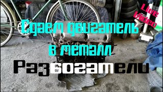 Сдаем двигатель в металл и другие приключения.Разбогатели за два дня.