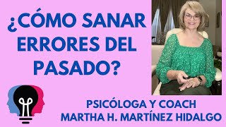 ¿CÓMO SANAR ERRORES DEL PASADO? Psicóloga y Coach Martha H. Martínez Hidalgo