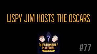 Lispy Jim Hosts the Oscars - Questionable Material Episode ##