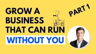 Grow a business that can run without you - Part 1