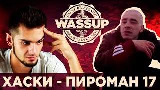 ХАСКИ - ПИРОМАН 17 (WASSUP РЕАКЦИЯ НА КЛИП)