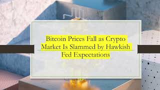 Bitcoin Prices Fall as Crypto Market Is Slammed by Hawkish Fed Expectations