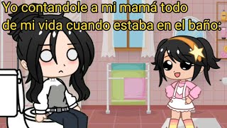 Yo contandole a mi mamá todo de mi vida cuando estaba en el baño 🥰☺🤙