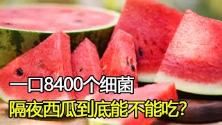 吃一口就有8400个细菌，隔夜西瓜到底能不能吃？央视实验给出答案