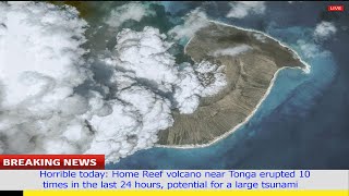 Horrible today: Home Reef volcano near Tonga erupted 10 time in last 24 hour,big tsunami risk