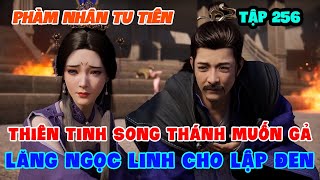 Phàm Nhân Tu Tiên Tập 256 | Thiên Tinh Song Thánh Muốn Gả Lăng Ngọc Linh Cho Lập Đen