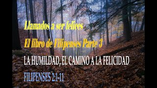 Llamados a ser felices (Filipenses Pt. 3) LA HUMILDAD, EL CAMINO A LA FELICIDAD - FILIPENSES 2:1-11