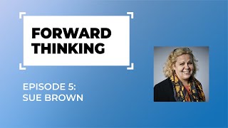 Forward Thinking: episode 5 - Sue Brown