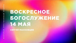 Сергей Масковцев | Братская Христианская Община | 14 мая 2023