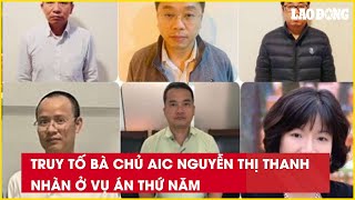 Truy tố bà chủ AIC Nguyễn Thị Thanh Nhàn ở vụ án thứ năm| Báo Lao Động