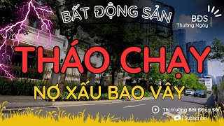 Bất Động Sản NỢ XẤU BỦA VÂY - THÁO CHẠY THỤC MẠNG | BĐS Thường Ngày