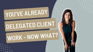 You've already delegated client work - now what?