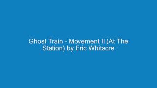 Ghost Train - Movement II (At The Station) by Eric Whitacre