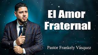 El Amor Fraternal ► Pastor Frankely Vásquez