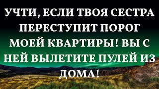 Учти, если твоя сестра переступит порог моей квартиры! Вы с ней вылетите пулей из дома!