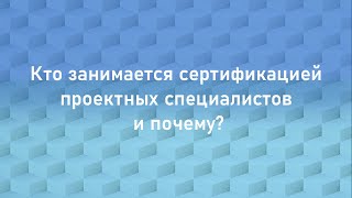 Кто занимается сертификацией проектных специалистов и почему?