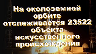 На околоземной орбите отслеживается 23522 объекта искусственного происхождения