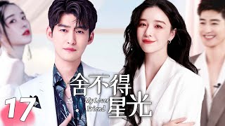 《舍不得星光/My Lover Friend》▶EP17 | 灰姑娘#阚清子 被男友劈腿，自主创业偶然机会获得霸道总裁#张翰 支持，日久生情迅速坠入爱河！（张翰/阚清子）