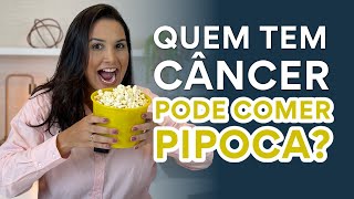 QUEM TEM CÂNCER PODE COMER PIPOCA?