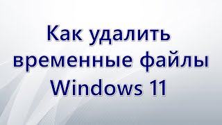 Как удалить временные файлы Windows 11