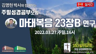 2022년 3월 27일 주일 2부 성경공부모임(마태복음23장 연구), 153쉴터교회(부설 성경과학연구소 www.biblescience.org)