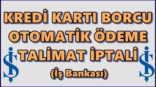 İş Bankası Kredi Kartı Otomatik Ödeme Talimatı İptali | Kredi Borcu Maaş Hesabından Çekilmesin!