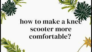 how to make a knee scooter more comfortable