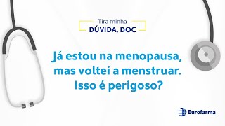 Já estou na menopausa, mas voltei a menstruar. Isso é perigoso?