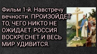 Фильм 1-й. Навстречу вечности.Произойдет то, чего никто не ожидает. Россия воскреснет и мир удивится