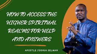 HOW TO ACCESS THE HIGHER SPIRITUAL REALMS FOR HELP AND ANSWERS  APOSTLE JOSHUA SELMAN