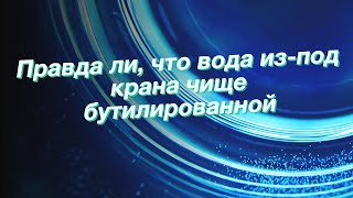 Правда ли, что вода из-под крана чище бутилированной