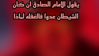 يقول الامام الصادق ان كان الشيطان عدوا فالغفله لماذا وان كان الموت حقا فالفرح ولماذا