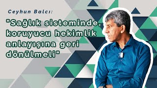 Ceyhun Balcı: "Sağlık sisteminde, koruyucu hekimlik anlayışına geri dönülmeli"