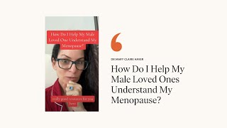 How Do I Help My Male Loved Ones Understand My Menopause?