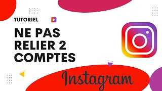 Comment ne pas relier 2 comptes Instagram