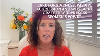 Fake Forgiveness, Passive Aggression and Why Being Grateful Suppresses Women’s Power