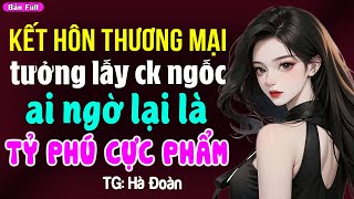 Kết hôn thương mại tưởng lấy chồng ngốc ai ngờ lại là tỷ phú cực phẩm: Đọc truyện đêm khuya