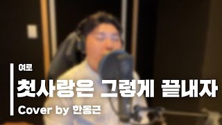 여로 - 첫사랑은 그렇게 끝내자 (Cover by 한동근)