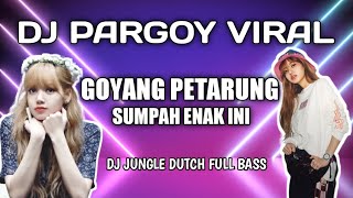 DJ PARGOY VIRAL X GOYANG PETARUNG  X DJ JUNGLE DUTCH FULL BASS