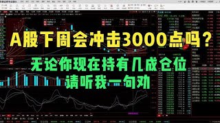 A股下周会冲击3000点吗？无论你现在持有几成仓位，请听我一句劝