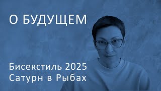 О будущем. Бисекстиль 2025. Часть 1. Сатурн в Рыбах.