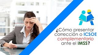 ¿Cómo presentar corrección o ICSOE complementario ante el IMSS?