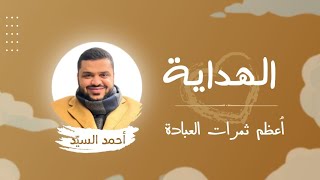 الهداية؛ أعظم ثمرات العبادة | الشيخ أحمد السيد ¦ ١٠