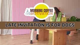 Morning Coffee Motivation - Late Invitation is for Dogs