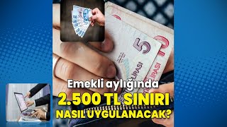 Emekli Maaşlarında 2500 TL Sınır Uygulaması Nasıl Hesaplanır? Emekli Maaşları